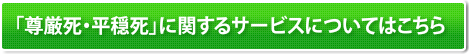 尊厳死・平穏死に関するサービスについてはこちら